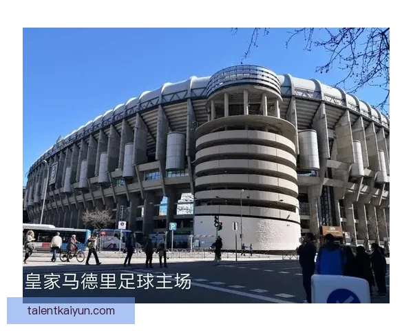西甲伯纳乌球场近期设施升级细节逐渐披露，未来将显著提升观赛体验